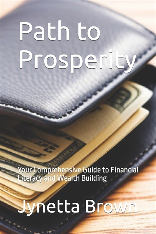 Path to Prosperity: Your Comprehensive Guide to Financial Literacy and Wealth Building (Paperback)