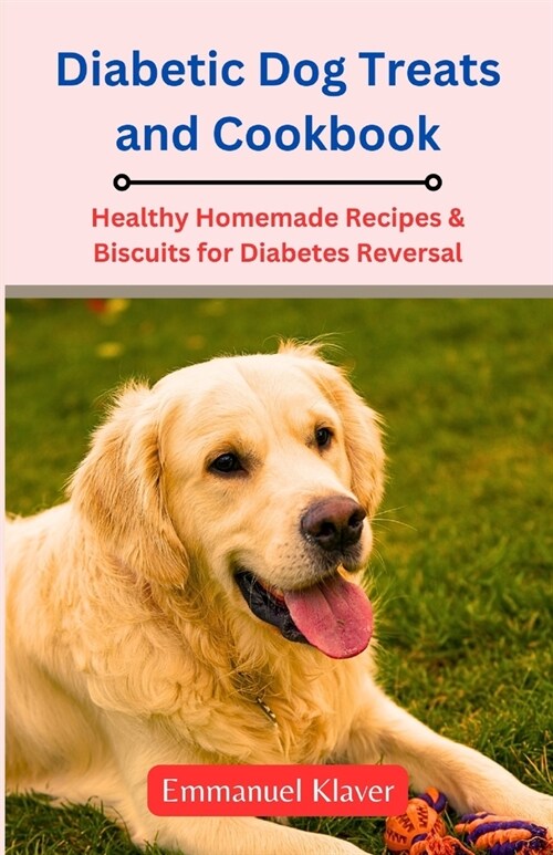 Diabetic Dog Treats and Cookbook: Healthy Homemade Recipes & Biscuits for Diabetes Reversal (Paperback)