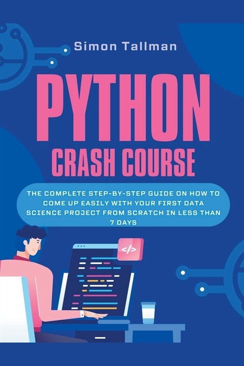 Python Crash Course: The Complete Step-By-Step Guide On How to Come Up Easily With Your First Data Science Project From Scratch In Less Tha (Paperback)