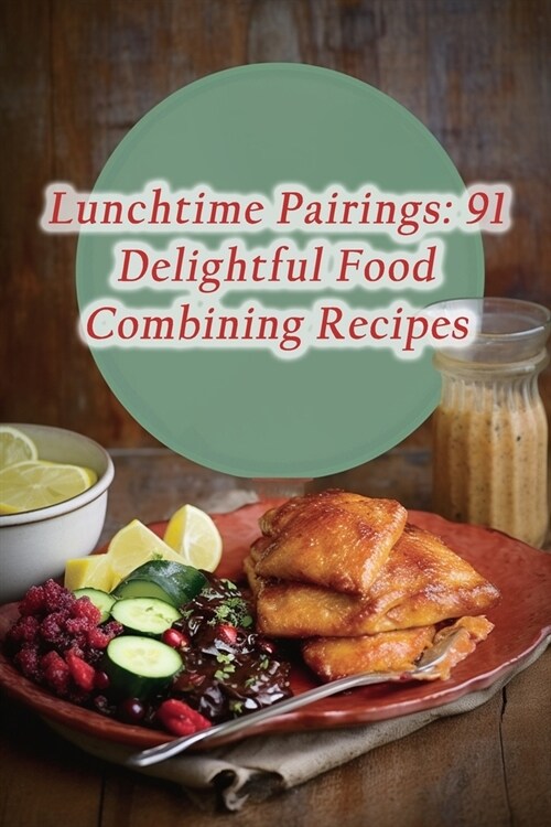 Lunchtime Pairings: 91 Delightful Food Combining Recipes (Paperback)