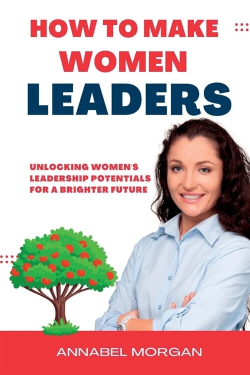 How to Make Women Leaders: Unlocking Womens Leadership Potentials for a Brighter Future (Paperback)