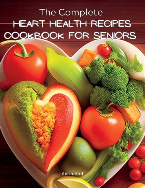 The Complete Heart Health Recipes Cookbook For Seniors (Paperback)