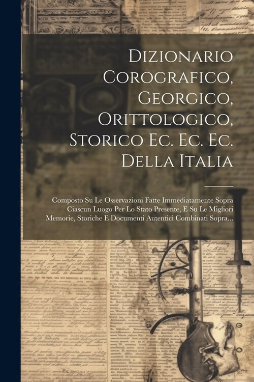 Dizionario Corografico, Georgico, Orittologico, Storico Ec. Ec. Ec. Della Italia: Composto Su Le Osservazioni Fatte Immediatamente Sopra Ciascun Luogo (Paperback)