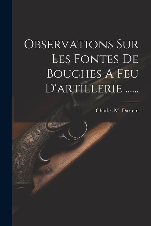 Observations Sur Les Fontes De Bouches A Feu Dartillerie ...... (Paperback)