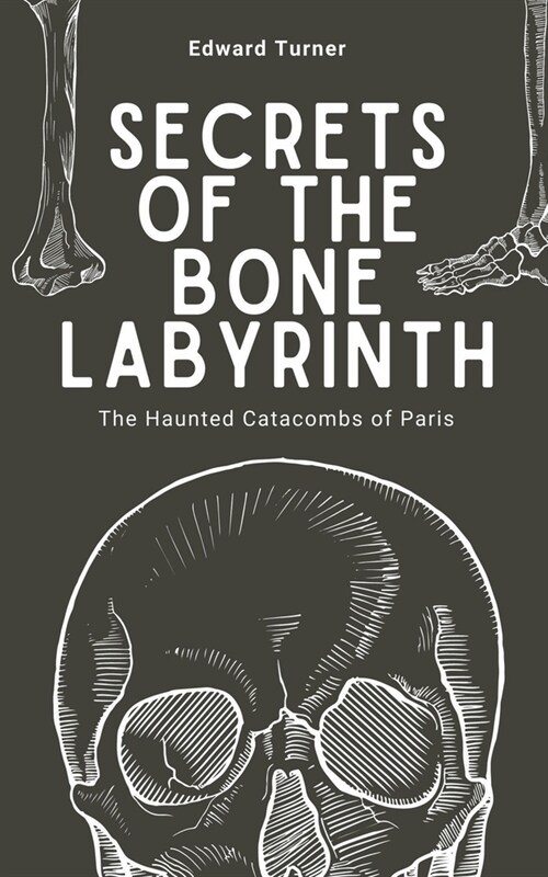 Secrets of the Bone Labyrinth: The Haunted Catacombs of Paris (Paperback)