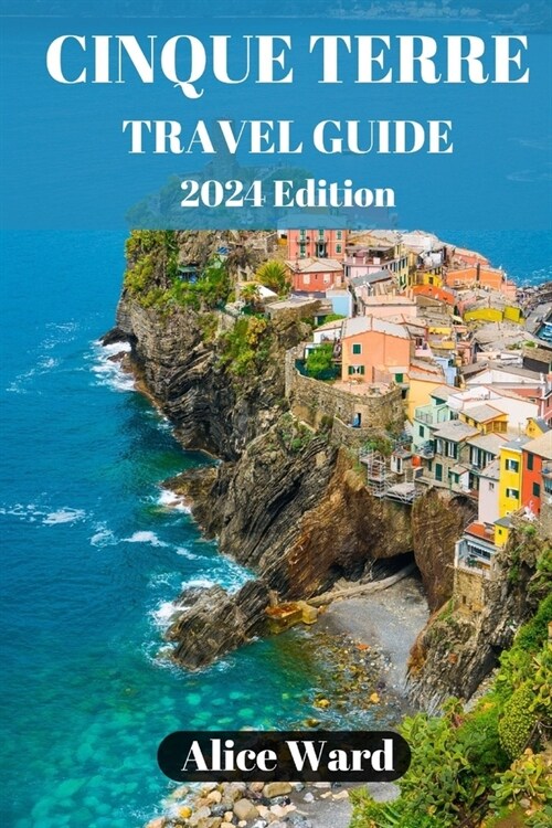Cinque Terre Travel Guide 2024: Exploring the Enchanting Villages of Cinque Terre (Paperback)