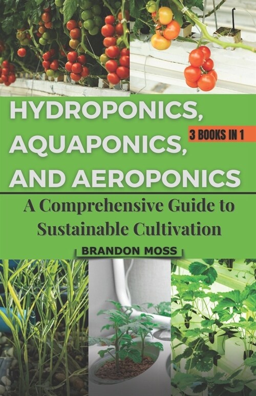 Hydroponics, Aquaponics, and Aeroponics: A Comprehensive Guide to Sustainable Cultivation (Paperback)