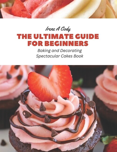 The Ultimate Guide for Beginners: Baking and Decorating Spectacular Cakes Book (Paperback)