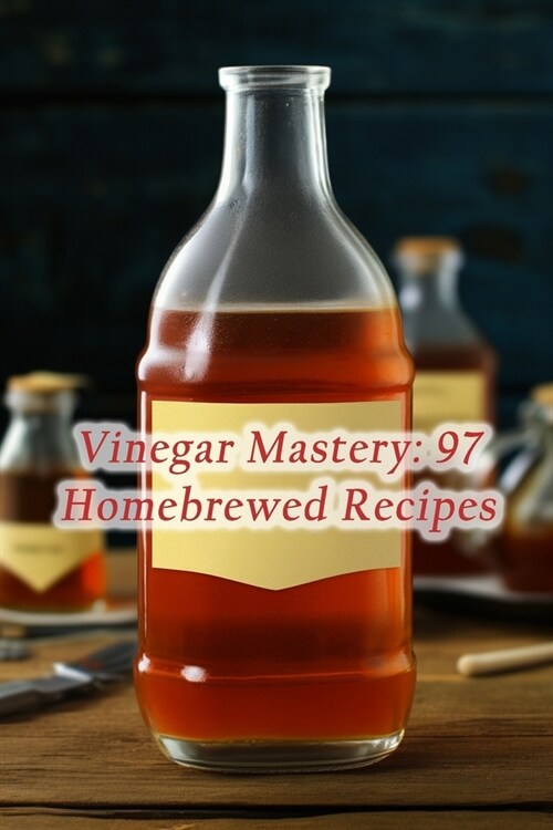 Vinegar Mastery: 97 Homebrewed Recipes (Paperback)