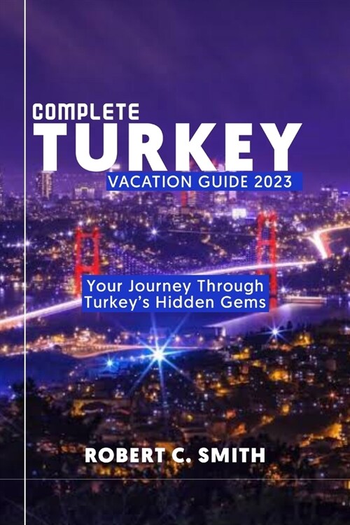 Complete Turkey Vacation Guide 2023: Your Journey Through Turkeys Hidden Gems (Paperback)