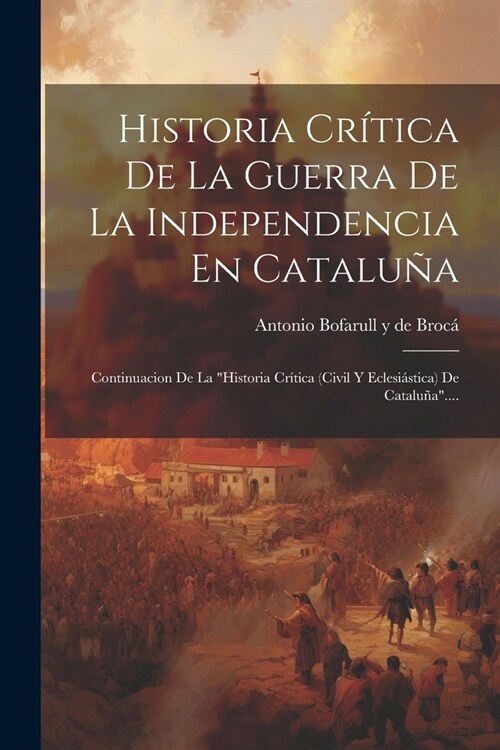 Historia Cr?ica De La Guerra De La Independencia En Catalu?: Continuacion De La historia Cr?ica (civil Y Eclesi?tica) De Catalu?.... (Paperback)