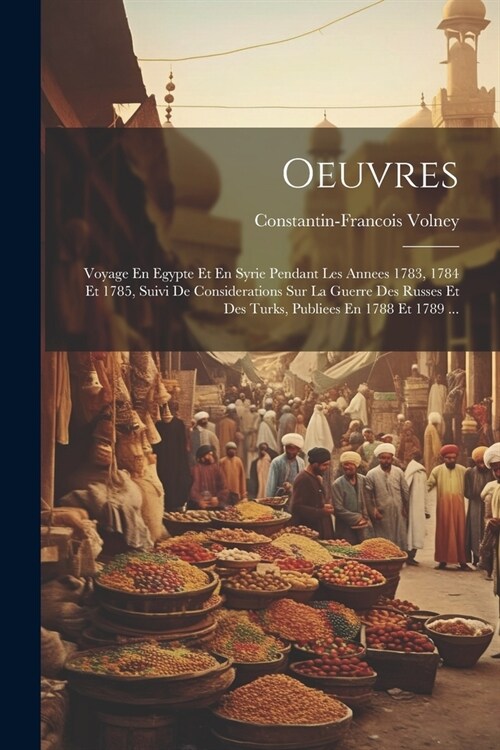 Oeuvres: Voyage En Egypte Et En Syrie Pendant Les Annees 1783, 1784 Et 1785, Suivi De Considerations Sur La Guerre Des Russes E (Paperback)