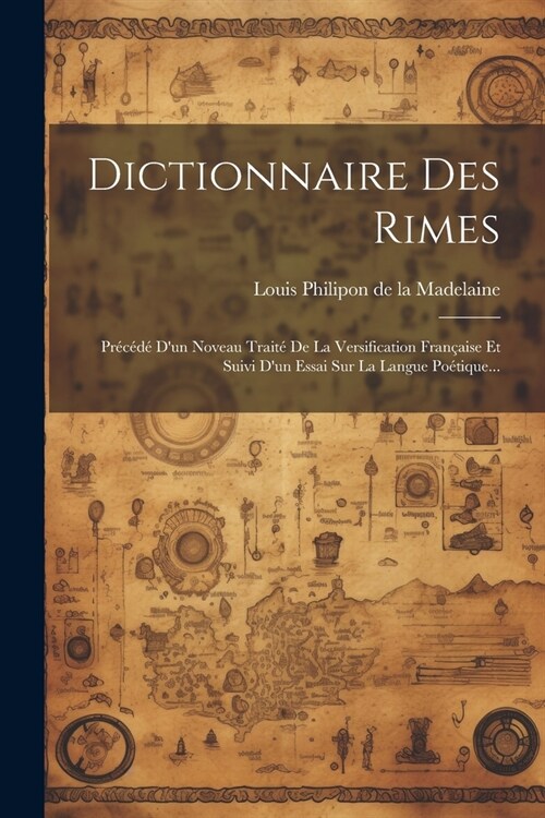 Dictionnaire Des Rimes: Pr???Dun Noveau Trait?De La Versification Fran?ise Et Suivi Dun Essai Sur La Langue Po?ique... (Paperback)