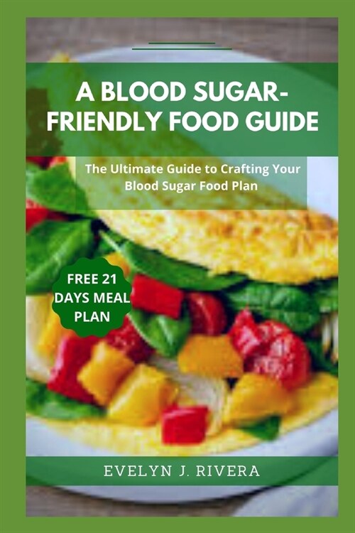 A Blood Sugar-Friendly Food Guide: The Ultimate Guide to Crafting Your Blood Sugar Food Plan (Paperback)