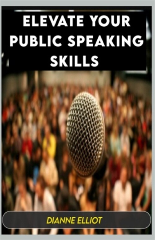 Elevate Your Public Speaking Skills: Mastering The Act Of Persuasion (Paperback)