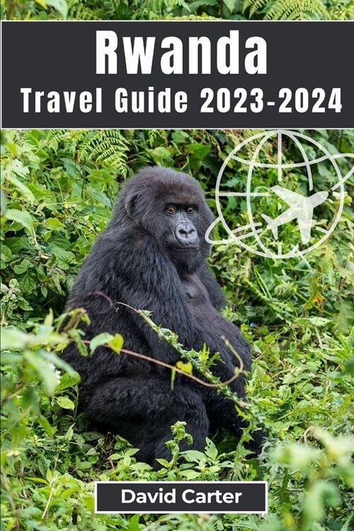 Rwanda Travel Guide 2023-2024: Trekking with Gorillas: From Serene Landscapes to Vibrant Culture (Paperback)