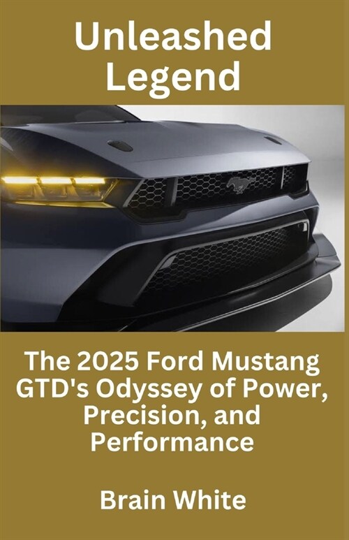 Unleashed Legend: The 2025 Ford Mustang GTDs Odyssey of Power, Precision, and Performance (Paperback)
