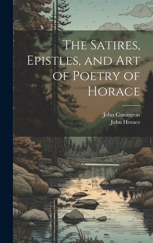 The Satires, Epistles, and Art of Poetry of Horace (Hardcover)
