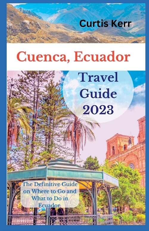 Cuenca, Ecuador Travel Guide: A Definitive Guide on Where to Go and Things to Do Ecuador (Paperback)