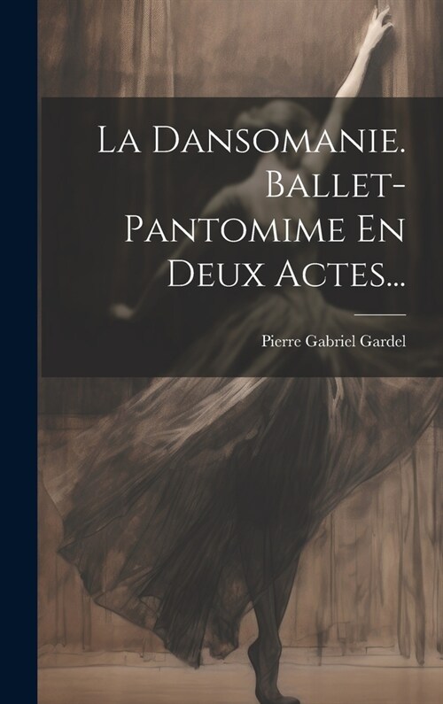 La Dansomanie. Ballet-pantomime En Deux Actes... (Hardcover)