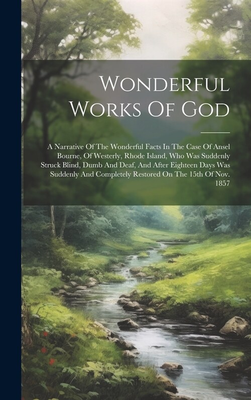 Wonderful Works Of God: A Narrative Of The Wonderful Facts In The Case Of Ansel Bourne, Of Westerly, Rhode Island, Who Was Suddenly Struck Bli (Hardcover)
