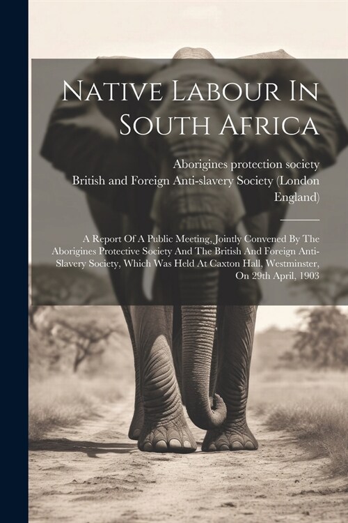 Native Labour In South Africa: A Report Of A Public Meeting, Jointly Convened By The Aborigines Protective Society And The British And Foreign Anti-s (Paperback)