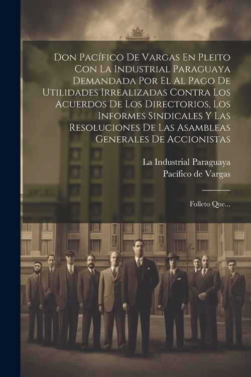 Don Pac?ico De Vargas En Pleito Con La Industrial Paraguaya Demandada Por El Al Pago De Utilidades Irrealizadas Contra Los Acuerdos De Los Directorio (Paperback)