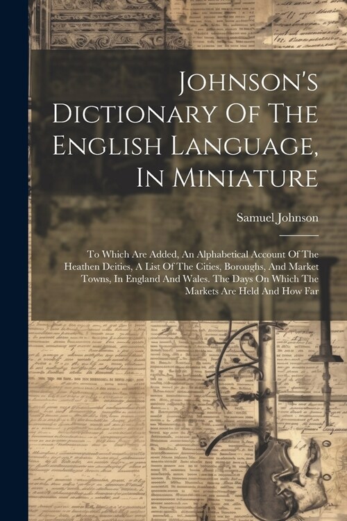 Johnsons Dictionary Of The English Language, In Miniature: To Which Are Added, An Alphabetical Account Of The Heathen Deities, A List Of The Cities, (Paperback)