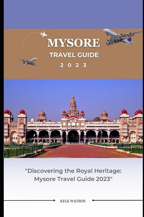 Mysore Travel Guide 2023: Discovering the Royal Heritage: Mysore Travel Guide 2023 (Paperback)