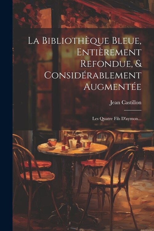 La Biblioth?ue Bleue, Enti?ement Refondue, & Consid?ablement Augment?: Les Quatre Fils Daymon... (Paperback)