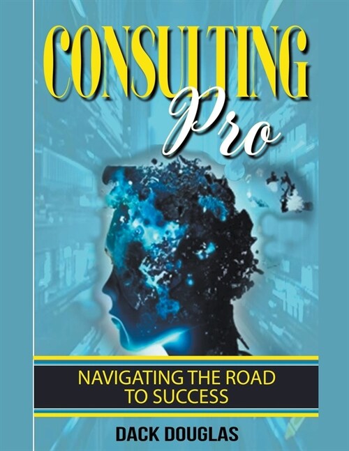 Consulting Pro: Navigating The Road To Success (Paperback)