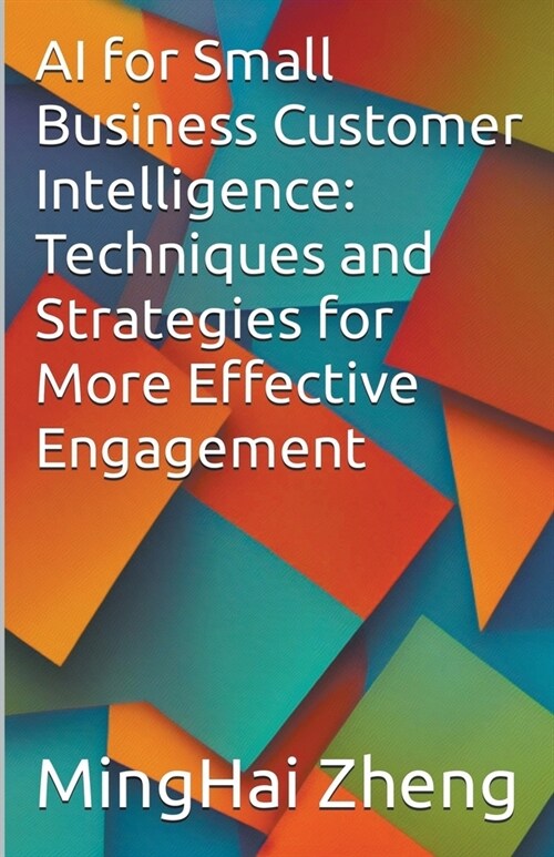AI for Small Business Customer Intelligence: Techniques and Strategies for More Effective Engagement (Paperback)