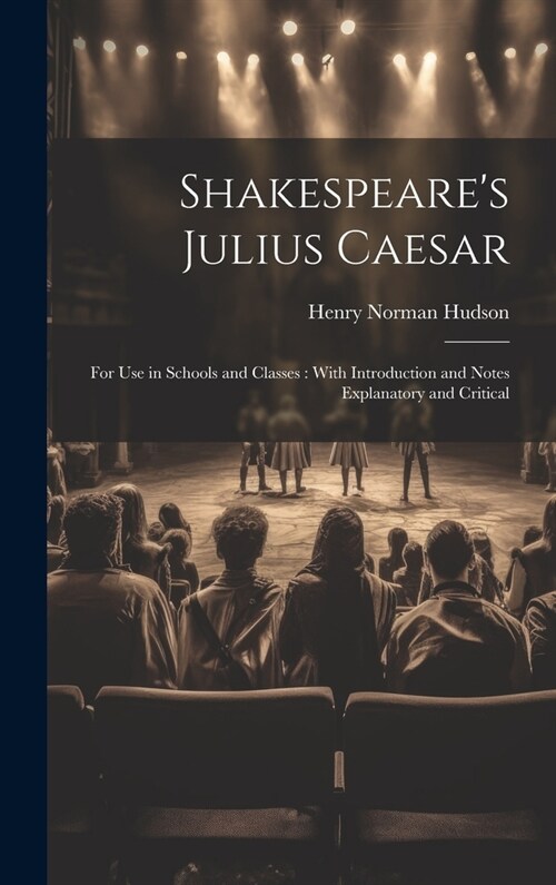 Shakespeares Julius Caesar: For Use in Schools and Classes: With Introduction and Notes Explanatory and Critical (Hardcover)