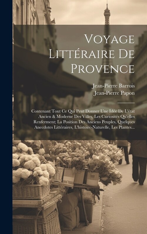 Voyage Litt?aire De Provence: Contenant Tout Ce Qui Peut Donner Une Id? De L?at Ancien & Moderne Des Villes, Les Curiosit? Quelles Renferment; (Hardcover)