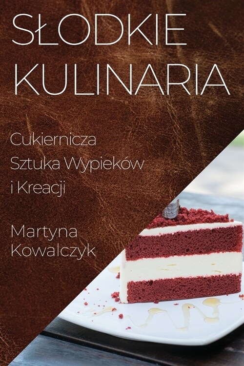 Slodkie Kulinaria: Cukiernicza Sztuka Wypiek? i Kreacji (Paperback)