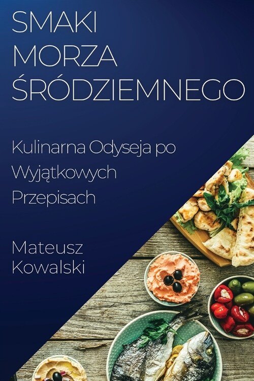 Smaki Morza Śr?ziemnego: Kulinarna Odyseja po Wyjątkowych Przepisach (Paperback)