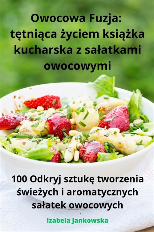 Owocowa Fuzja: tętniąca życiem książka kucharska z salatkami owocowymi (Paperback)