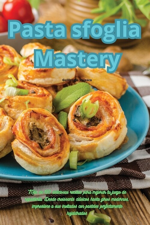 Pasta sfoglia Mastery: M? de 100 deliciosas recetas para mejorar tu juego de reposter?. Desde croissants cl?icos hasta giros modernos, imp (Paperback)