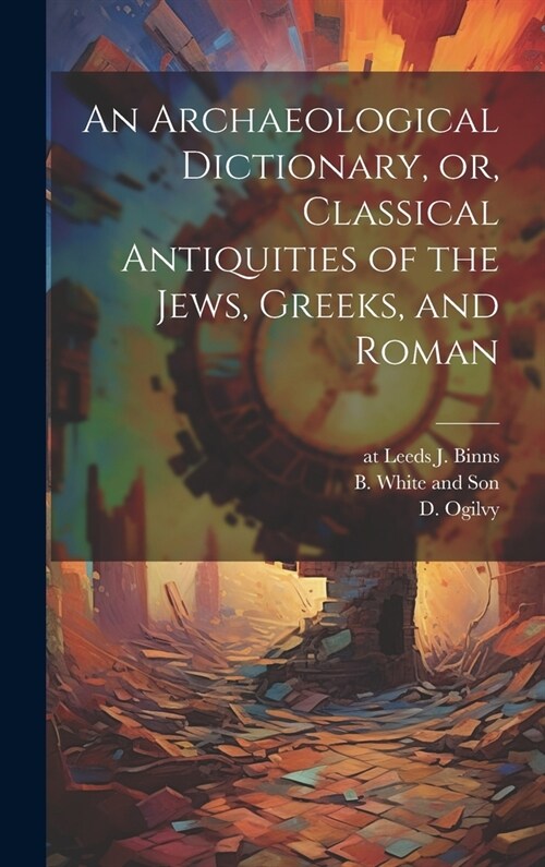 An Archaeological Dictionary, or, Classical Antiquities of the Jews, Greeks, and Roman (Hardcover)