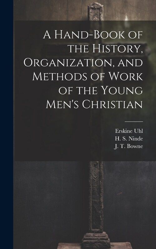 A Hand-Book of the History, Organization, and Methods of Work of the Young Mens Christian (Hardcover)