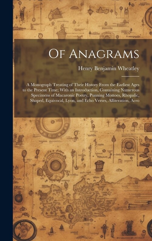 Of Anagrams: A Monograph Treating of Their History From the Earliest Ages to the Present Time; With an Introduction, Containing Num (Hardcover)