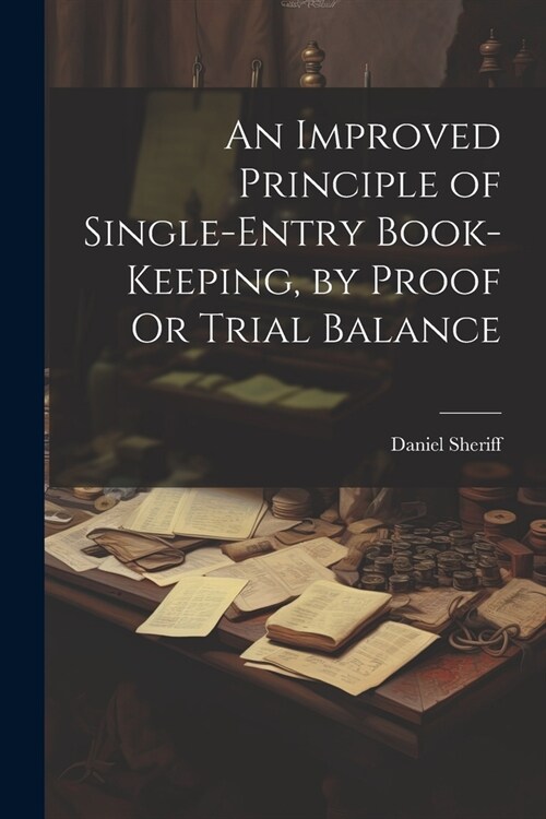 An Improved Principle of Single-Entry Book-Keeping, by Proof Or Trial Balance (Paperback)