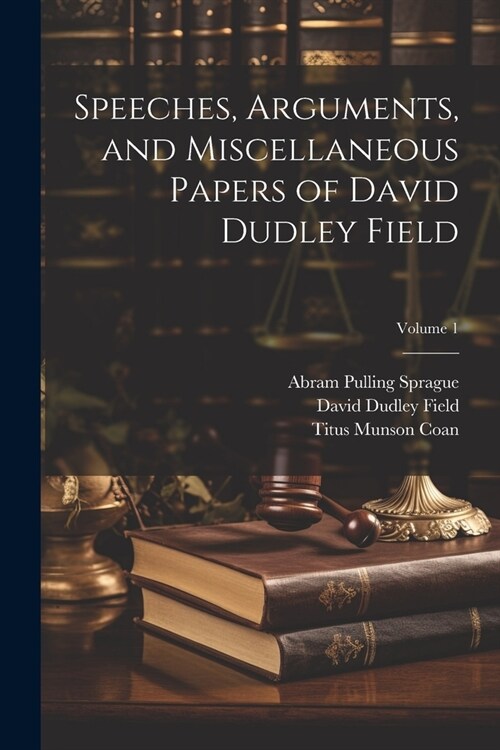 Speeches, Arguments, and Miscellaneous Papers of David Dudley Field; Volume 1 (Paperback)