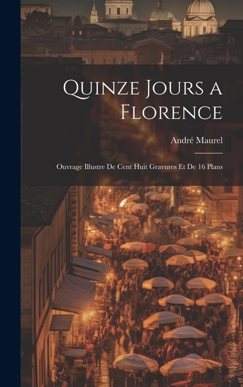 Quinze jours a Florence; ouvrage illustre de cent huit gravures et de 16 plans (Hardcover)