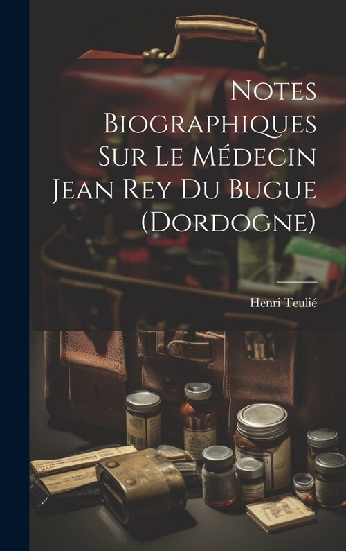 Notes Biographiques Sur Le M?ecin Jean Rey Du Bugue (Dordogne) (Hardcover)