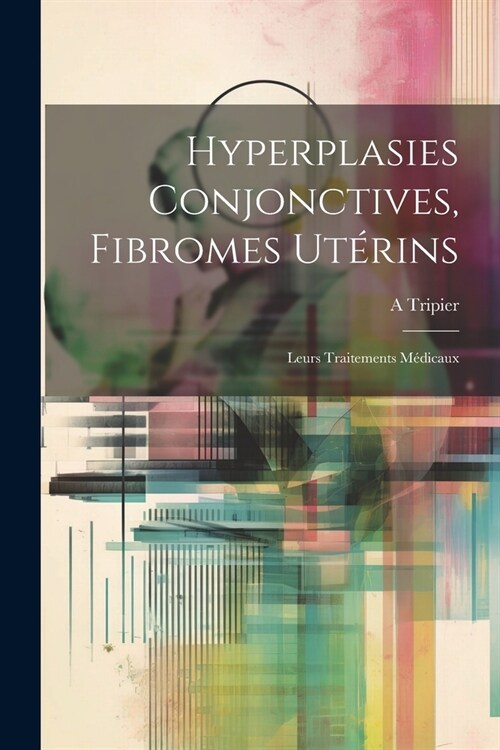 Hyperplasies Conjonctives, Fibromes Ut?ins: Leurs Traitements M?icaux (Paperback)