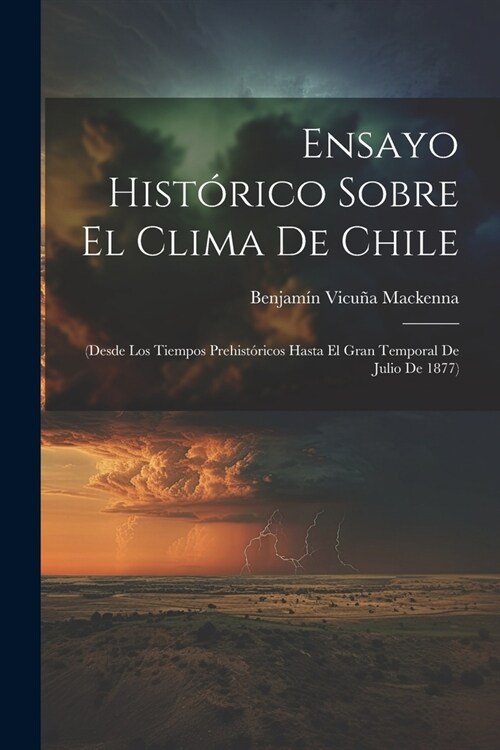 Ensayo Hist?ico Sobre El Clima De Chile: (Desde Los Tiempos Prehist?icos Hasta El Gran Temporal De Julio De 1877) (Paperback)