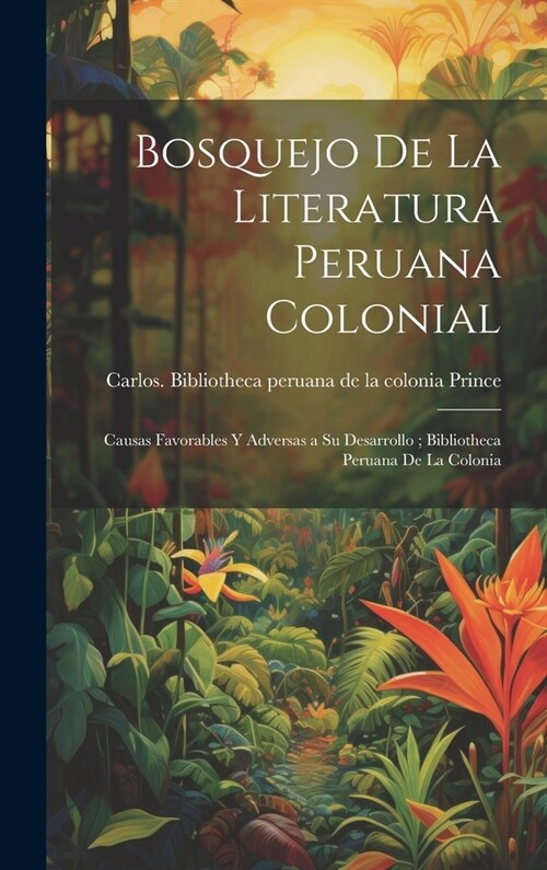 Bosquejo de la literatura peruana colonial: Causas favorables y adversas a su desarrollo; Bibliotheca peruana de la colonia (Hardcover)
