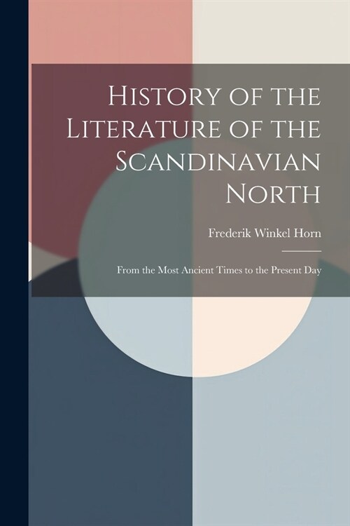 History of the Literature of the Scandinavian North: From the Most Ancient Times to the Present Day (Paperback)