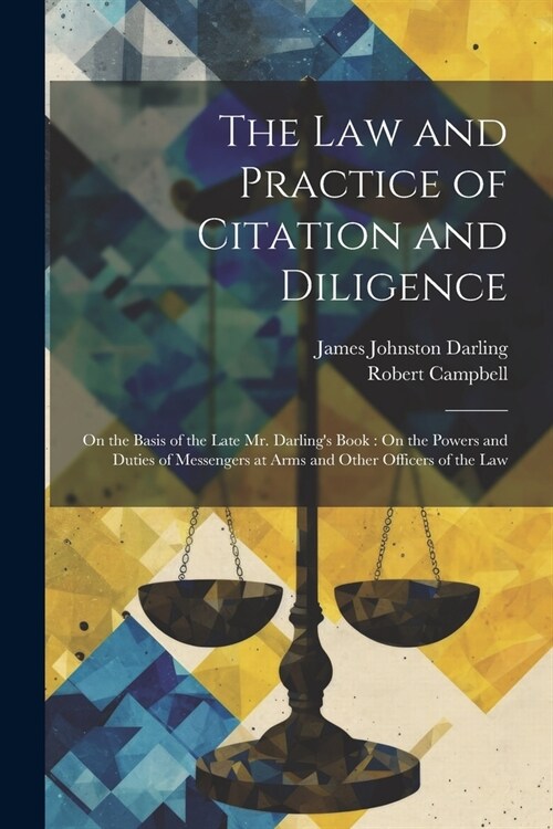 The Law and Practice of Citation and Diligence: On the Basis of the Late Mr. Darlings Book: On the Powers and Duties of Messengers at Arms and Other (Paperback)